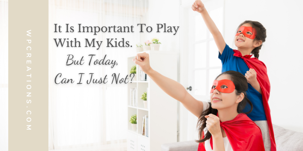 WP-Creations-It-is-important-to-play-with-my-kids-but-today-can-I-just-not